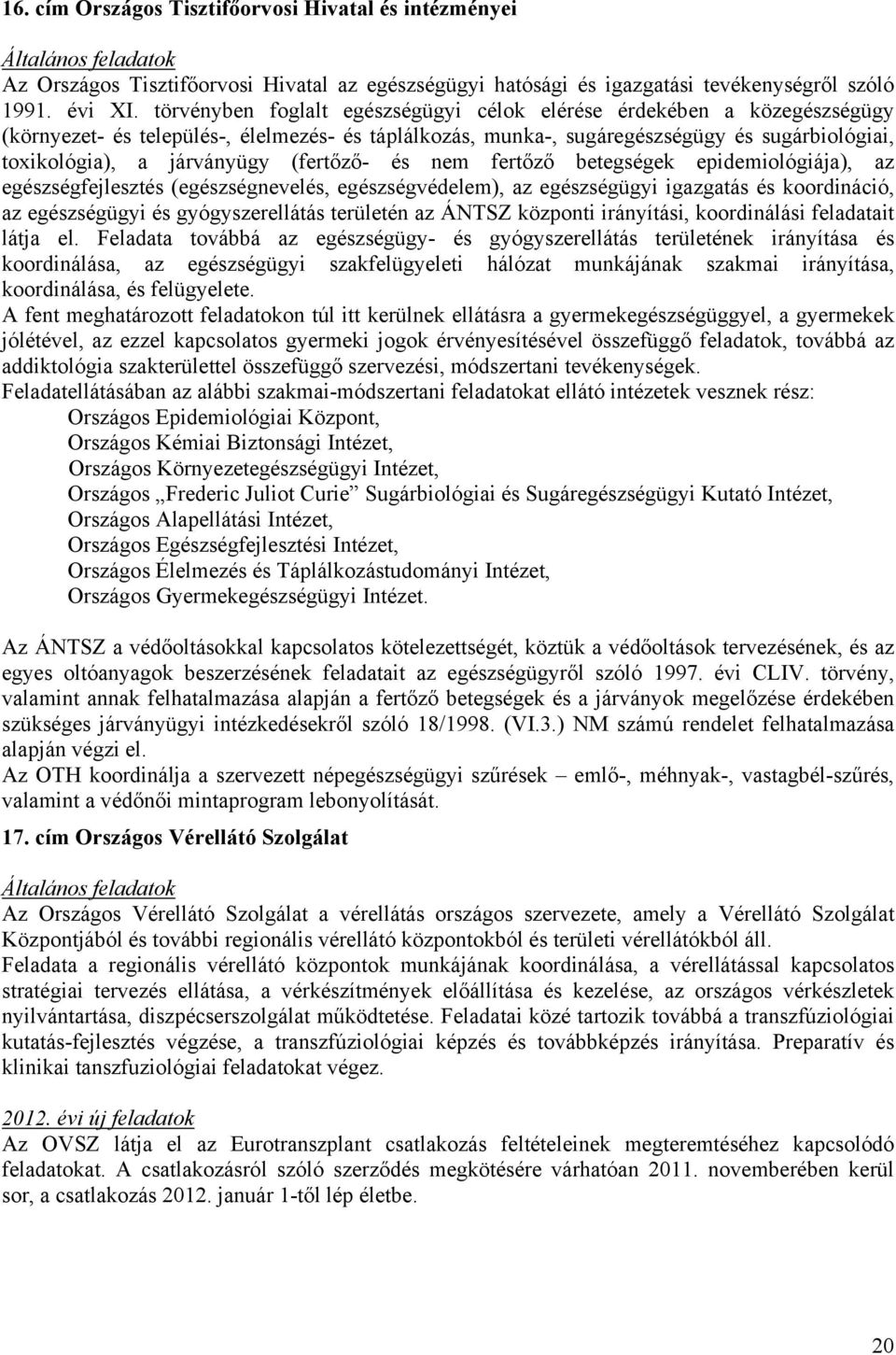 (fertőző- és nem fertőző betegségek epidemiológiája), az egészségfejlesztés (egészségnevelés, egészségvédelem), az egészségügyi igazgatás és koordináció, az egészségügyi és gyógyszerellátás területén