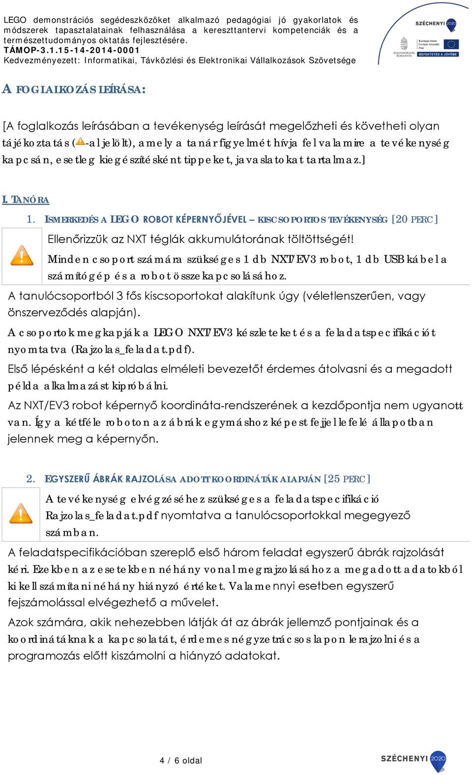 ISMERKEDÉS A LEGO ROBOT KÉPERNYŐJÉVEL KISCSOPORTOS TEVÉKENYSÉG [20 PERC] Ellenőrizzük az NXT téglák akkumulátorának töltöttségét!