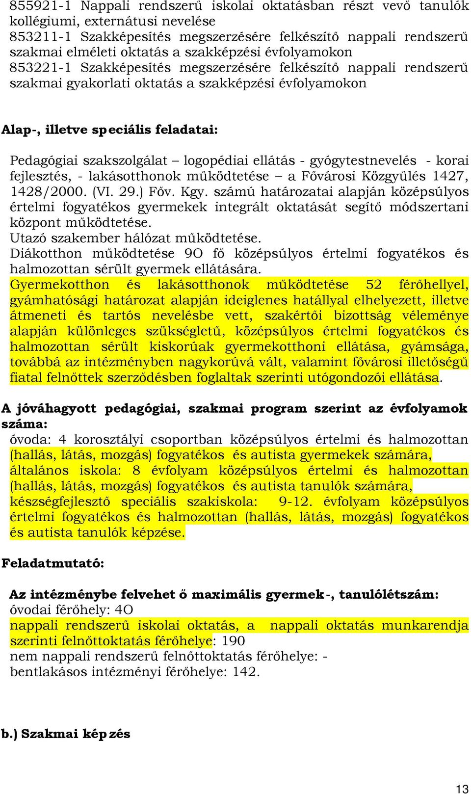 szakszolgálat logopédiai ellátás - gyógytestnevelés - korai fejlesztés, - lakásotthonok működtetése a Fővárosi Közgyűlés 1427, 1428/2000. (VI. 29.) Főv. Kgy.