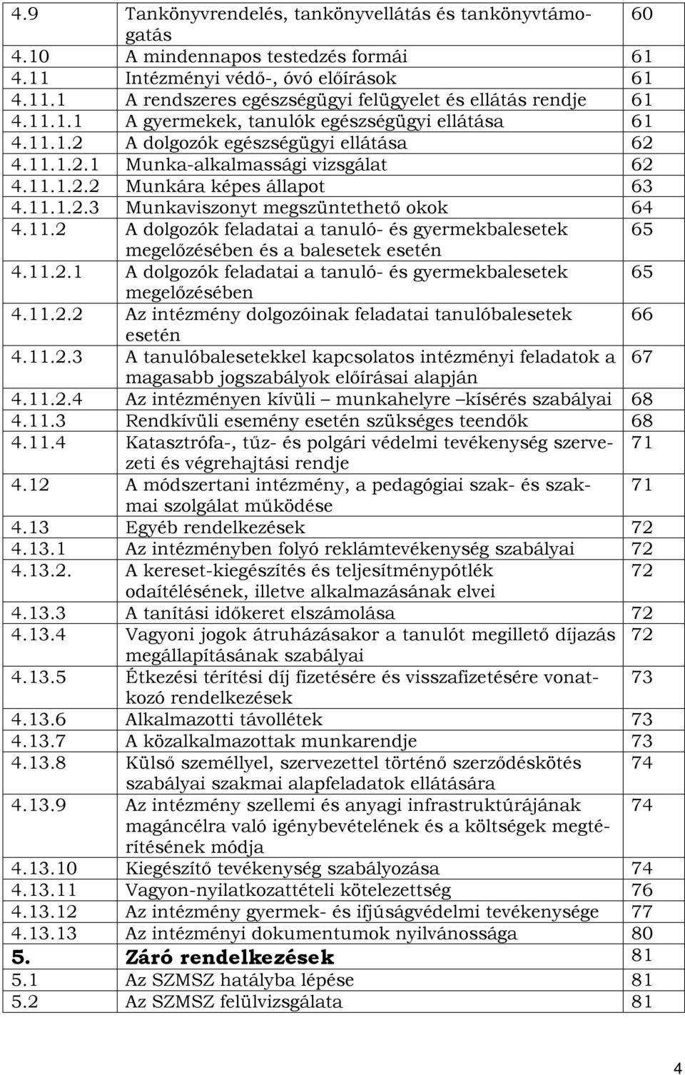 11.2 A dolgozók feladatai a tanuló- és gyermekbalesetek 65 megelőzésében és a balesetek esetén 4.11.2.1 A dolgozók feladatai a tanuló- és gyermekbalesetek 65 megelőzésében 4.11.2.2 Az intézmény dolgozóinak feladatai tanulóbalesetek 66 esetén 4.