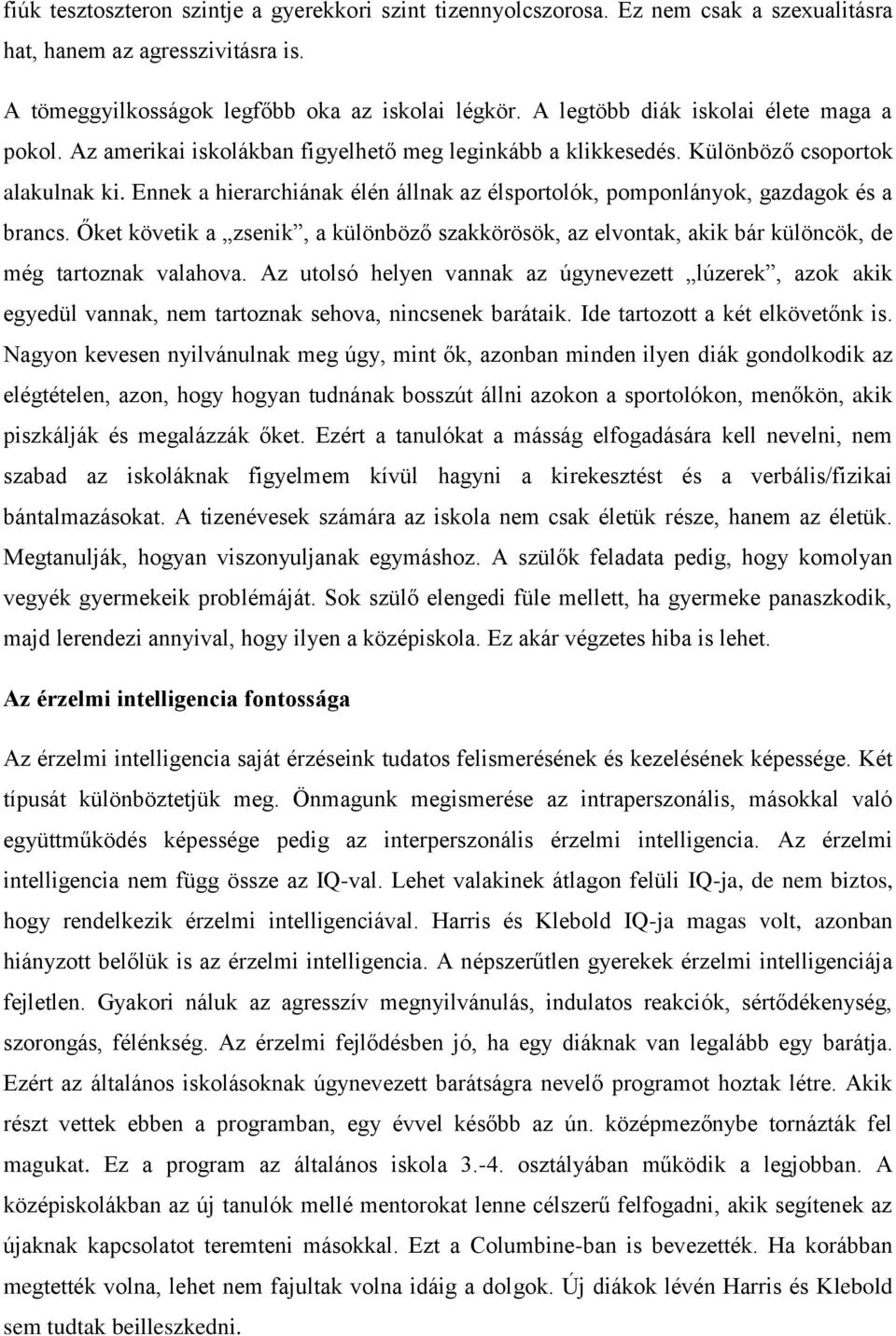 Ennek a hierarchiának élén állnak az élsportolók, pomponlányok, gazdagok és a brancs. Őket követik a zsenik, a különböző szakkörösök, az elvontak, akik bár különcök, de még tartoznak valahova.