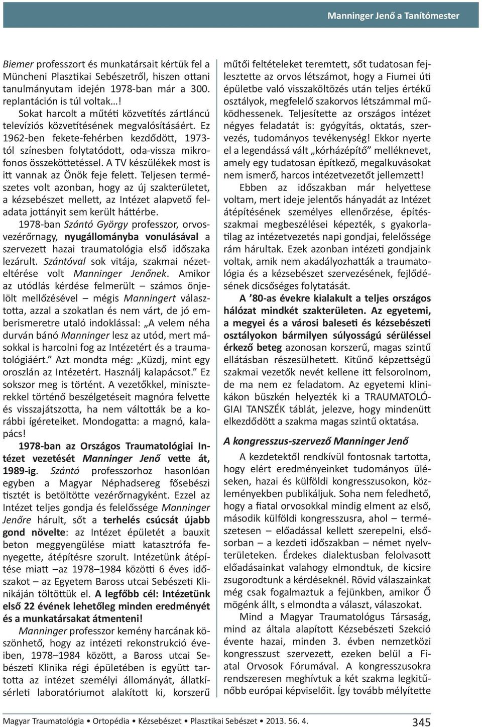 A TV készülékek most is itt vannak az Önök feje felett. Teljesen természetes volt azonban, hogy az új szakterületet, a kézsebészet mellett, az Intézet alapvető feladata jottányit sem került háttérbe.