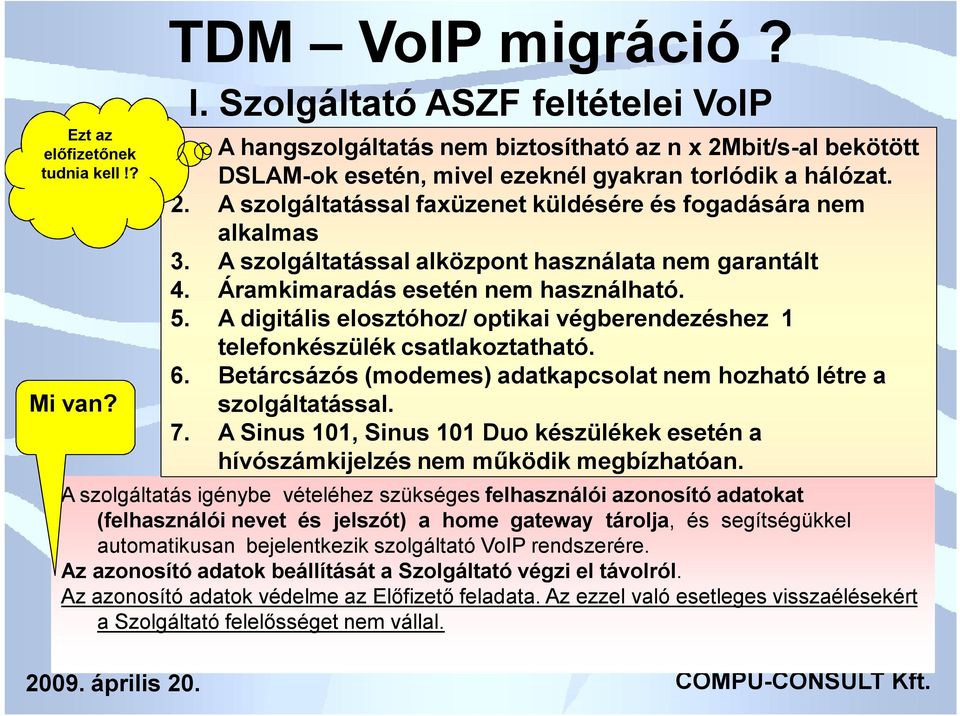 A szolgáltatással alközpont használata nem garantált 4. Áramkimaradás esetén nem használható. 5. A digitális elosztóhoz/ optikai végberendezéshez 1 telefonkészülék csatlakoztatható. 6.