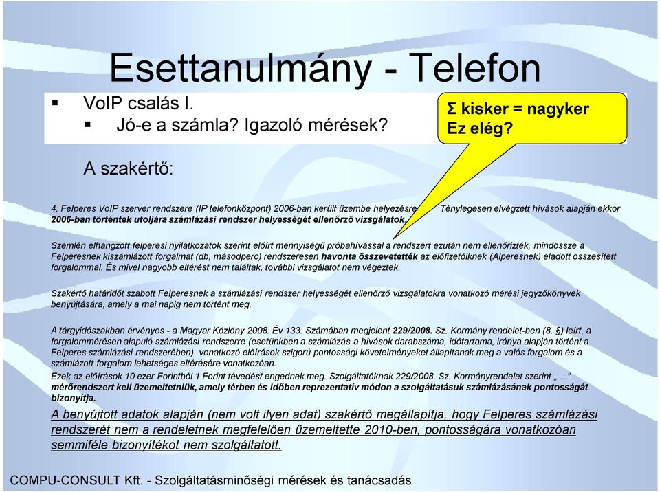 Szemlén elhangzott felperesi nyilatkozatok szerint előírt mennyiségű próbahívással a rendszert ezután nem ellenőrizték, mindössze a Felperesnek kiszámlázott forgalmat (db, másodperc) rendszeresen