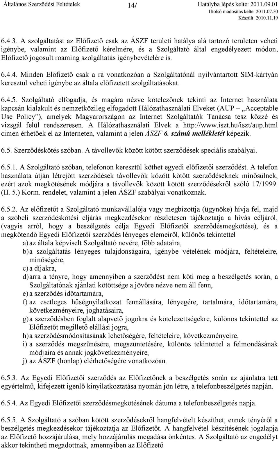 roaming szolgáltatás igénybevételére is. 6.4.4. Minden Előfizető csak a rá vonatkozóan a Szolgáltatónál nyilvántartott SIM-kártyán keresztül veheti igénybe az általa előfizetett szolgáltatásokat. 6.4.5.