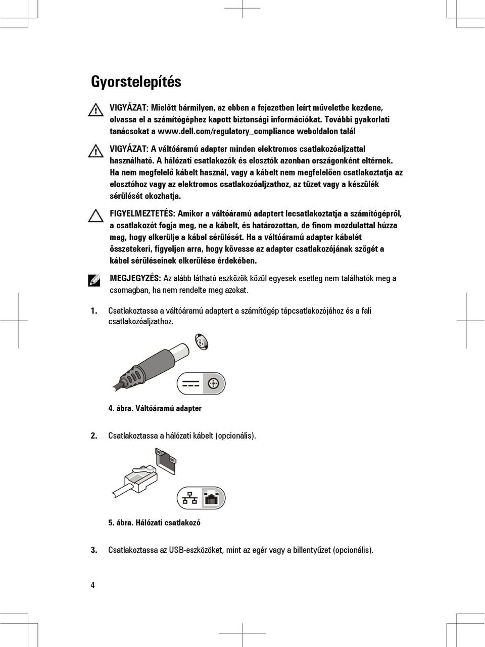 Ha nem megfelelő kábelt használ, vagy a kábelt nem megfelelően csatlakoztatja az elosztóhoz vagy az elektromos csatlakozóaljzathoz, az tüzet vagy a készülék sérülését okozhatja.