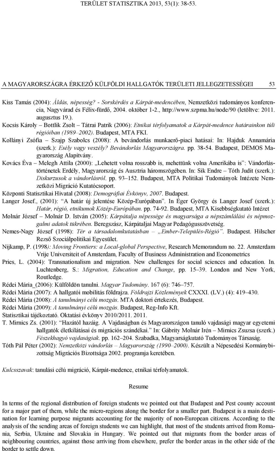 Kocsis Károly Bottlik Zsolt Tátrai Patrik (2006): Etnikai térfolyamatok a Kárpát-medence határainkon túli régióiban (1989 2002). Budapest, MTA FKI.