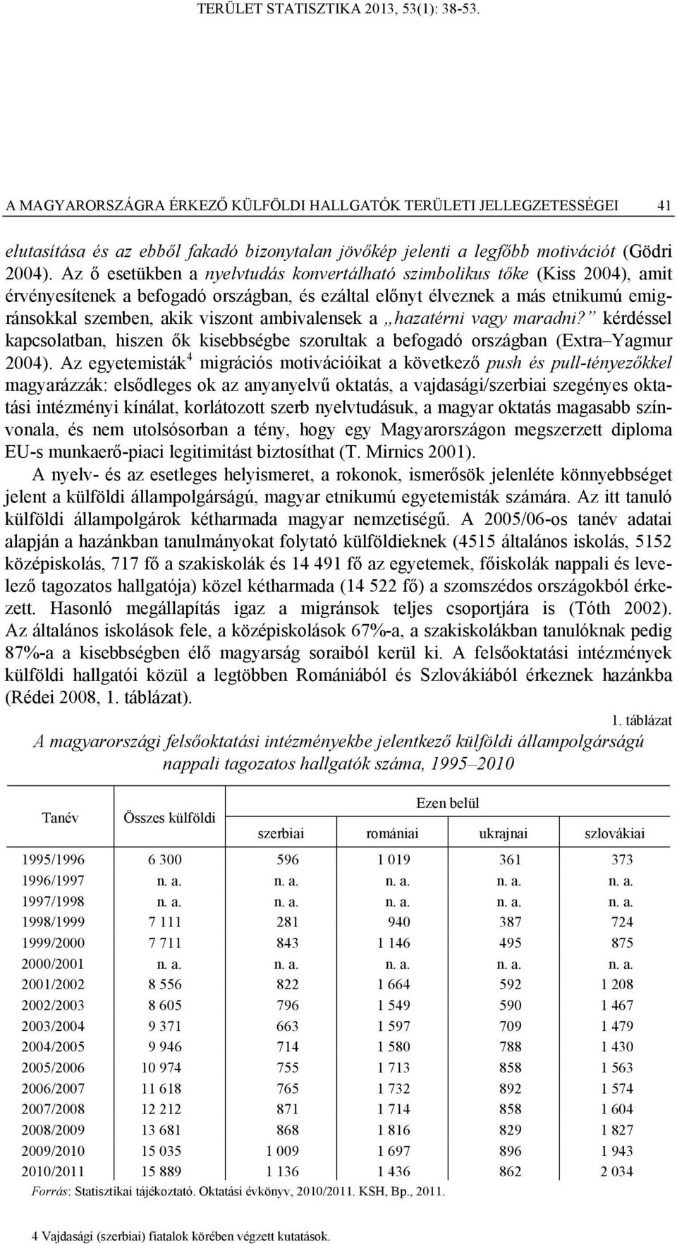 ambivalensek a hazatérni vagy maradni? kérdéssel kapcsolatban, hiszen ők kisebbségbe szorultak a befogadó országban (Extra Yagmur 2004).