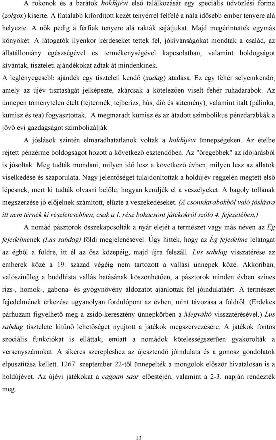 A látogatók ilyenkor kérdéseket tettek fel, jókívánságokat mondtak a család, az állatállomány egészségével és termékenységével kapcsolatban, valamint boldogságot kívántak, tiszteleti ajándékokat