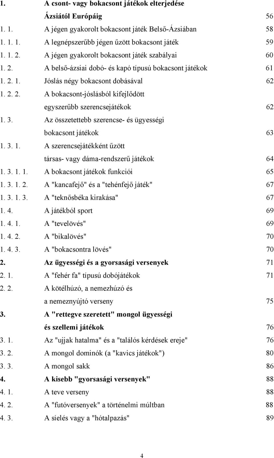 3. Az összetettebb szerencse- és ügyességi bokacsont játékok 63 1. 3. 1. A szerencsejátékként űzött társas- vagy dáma-rendszerű játékok 64 1. 3. 1. 1. A bokacsont játékok funkciói 65 1. 3. 1. 2.