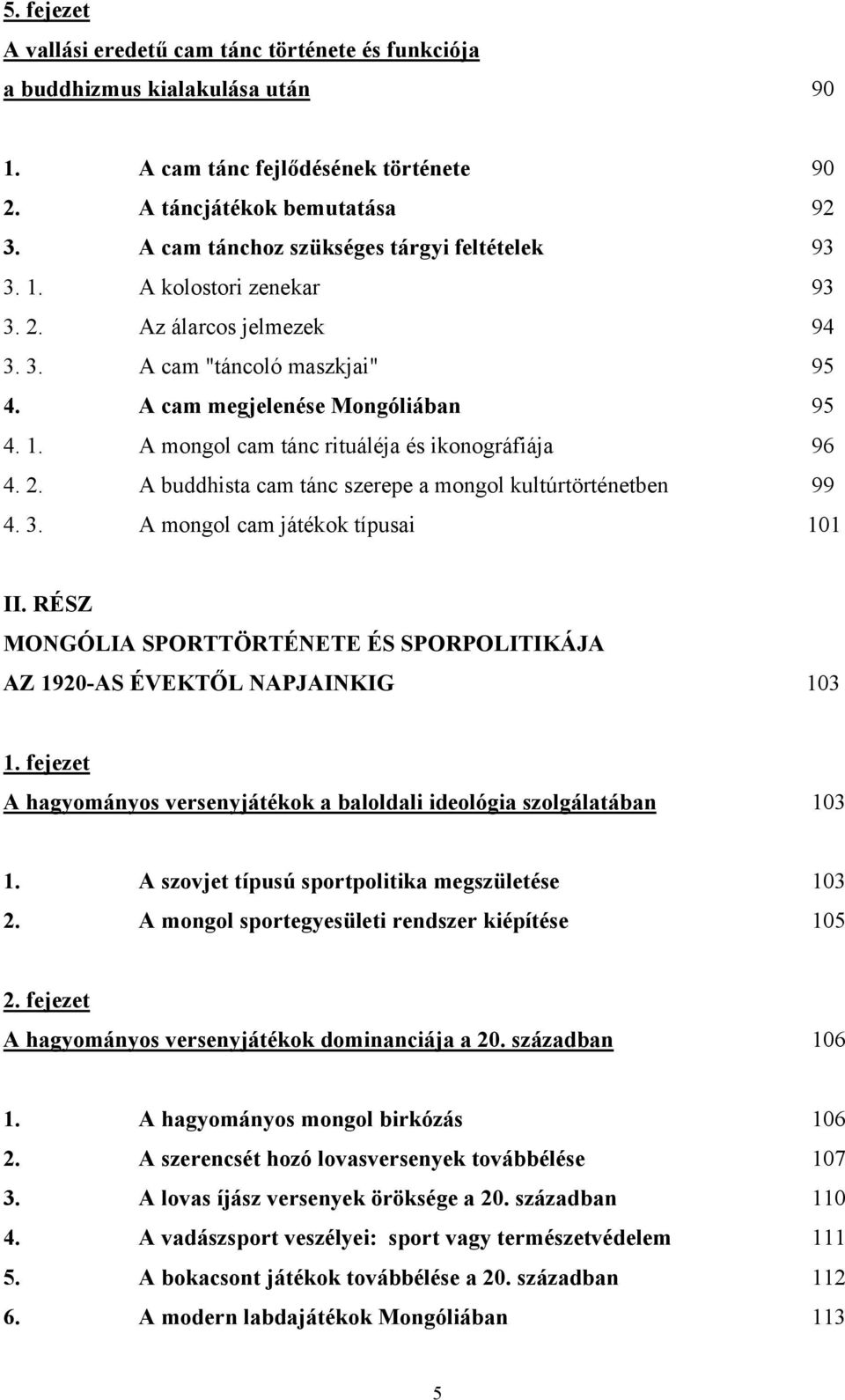 2. A buddhista cam tánc szerepe a mongol kultúrtörténetben 99 4. 3. A mongol cam játékok típusai 101 II. RÉSZ MONGÓLIA SPORTTÖRTÉNETE ÉS SPORPOLITIKÁJA AZ 1920-AS ÉVEKTŐL NAPJAINKIG 103 1.