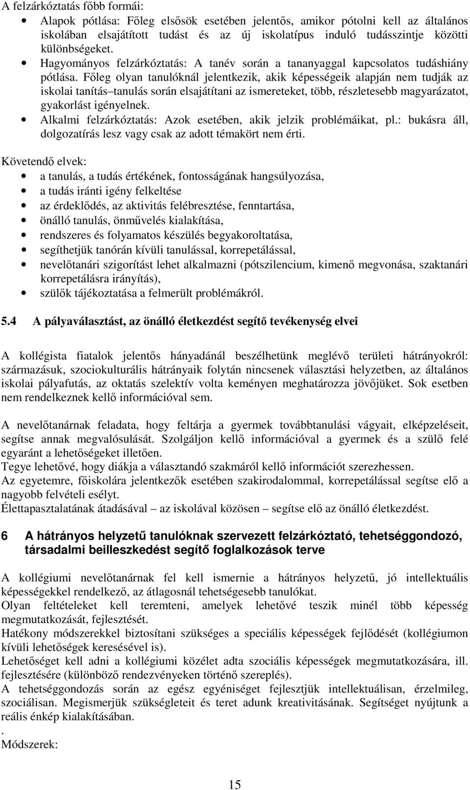 Főleg olyan tanulóknál jelentkezik, akik képességeik alapján nem tudják az iskolai tanítás tanulás során elsajátítani az ismereteket, több, részletesebb magyarázatot, gyakorlást igényelnek.