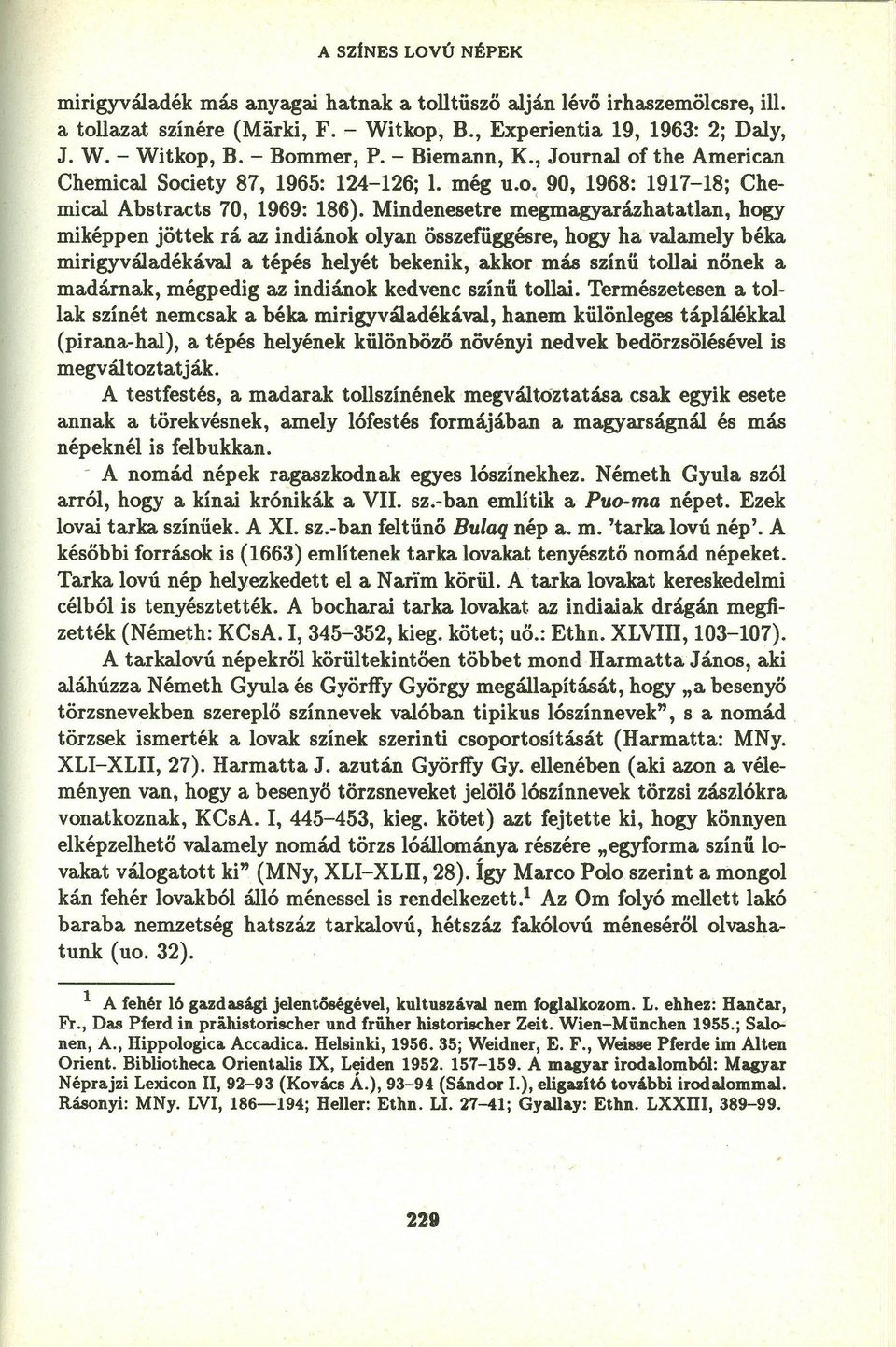 Mindenesetre megmagyarázhatatlan, hogy miképpen jöttek rá az indiánok olyan összefüggésre, hogy ha valamely béka mirigyváladékával a tépés helyét bekenik, akkor más színű tollai nőnek a madárnak,