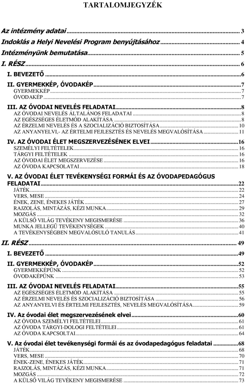 .. 10 AZ ANYANYELVI,- AZ ÉRTELMI FEJLESZTÉS ÉS NEVELÉS MEGVALÓSÍTÁSA... 11 IV. AZ ÓVODAI ÉLET MEGSZERVEZÉSÉNEK ELVEI... 16 SZEMÉLYI FELTÉTELEK... 16 TÁRGYI FELTÉTELEK... 16 AZ ÓVODAI ÉLET MEGSZERVEZÉSE.