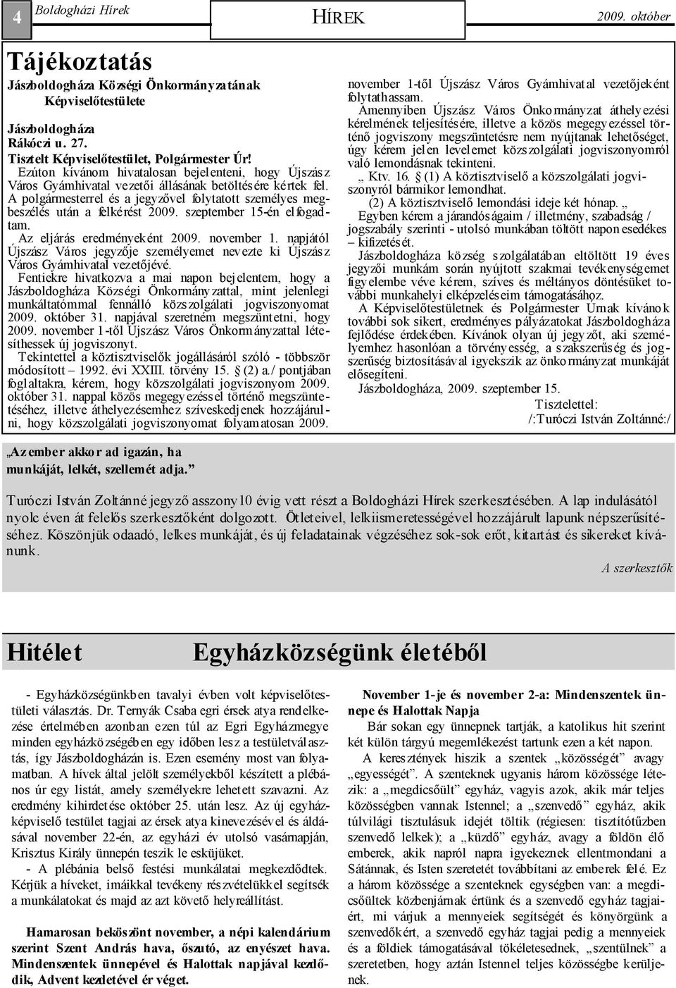 A polgármesterrel és a jegyzıvel folytatott személyes megbeszélés után a felkérést 2009. szeptember 15-én el fogadtam. Az eljárás eredményeként 2009. november 1.