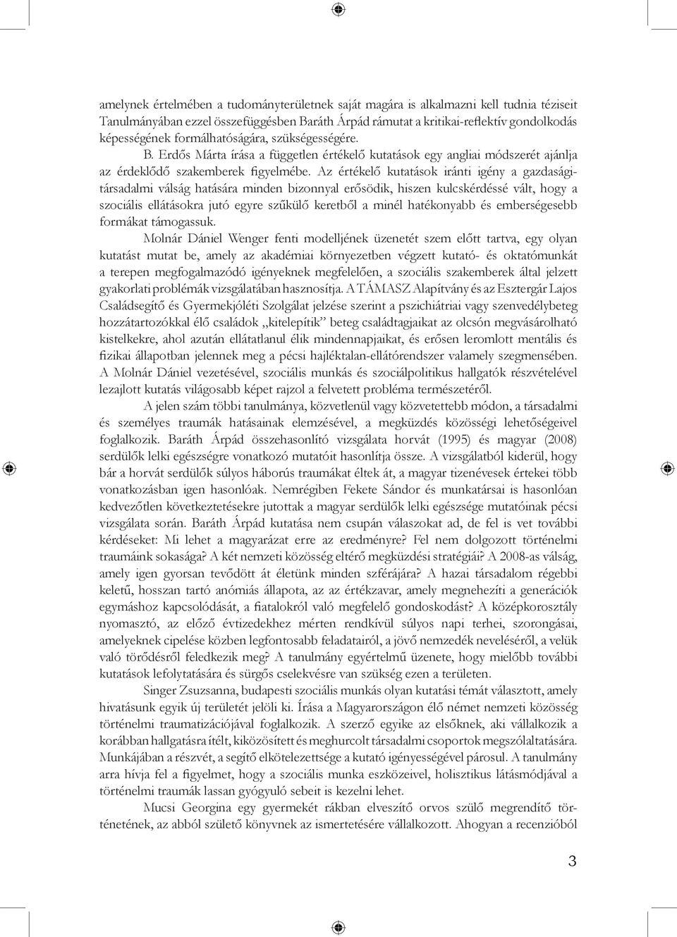 Az értékelő kutatások iránti igény a gazdaságitársadalmi válság hatására minden bizonnyal erősödik, hiszen kulcskérdéssé vált, hogy a szociális ellátásokra jutó egyre szűkülő keretből a minél