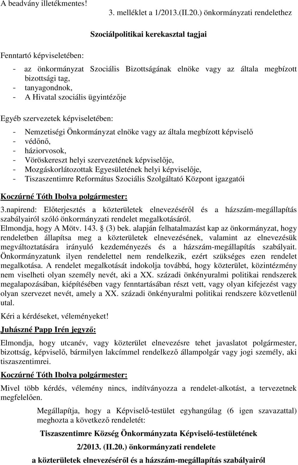 ) önkormányzati rendelethez Fenntartó képviseletében: Szociálpolitikai kerekasztal tagjai - az önkormányzat Szociális Bizottságának elnöke vagy az általa megbízott bizottsági tag, - tanyagondnok, - A