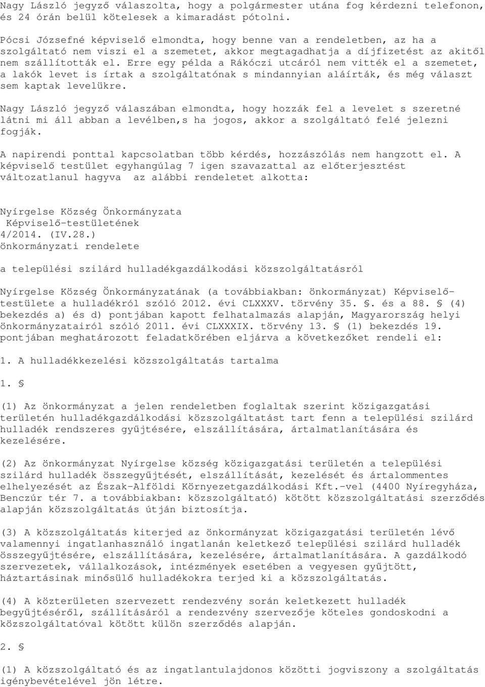 Erre egy példa a Rákóczi utcáról nem vitték el a szemetet, a lakók levet is írtak a szolgáltatónak s mindannyian aláírták, és még választ sem kaptak levelükre.