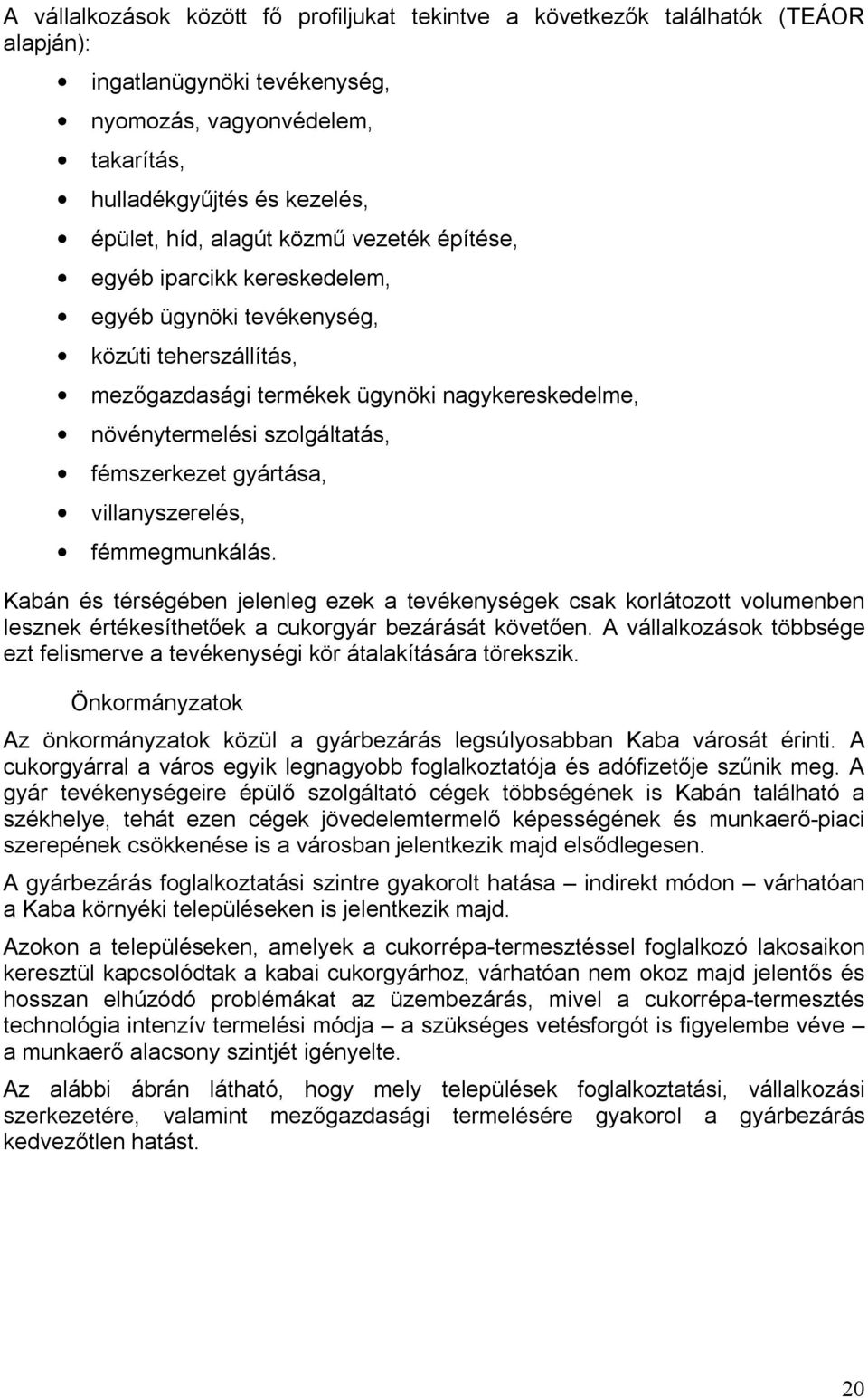 fémszerkezet gyártása, villanyszerelés, fémmegmunkálás. Kabán és térségében jelenleg ezek a tevékenységek csak korlátozott volumenben lesznek értékesíthetőek a cukorgyár bezárását követően.