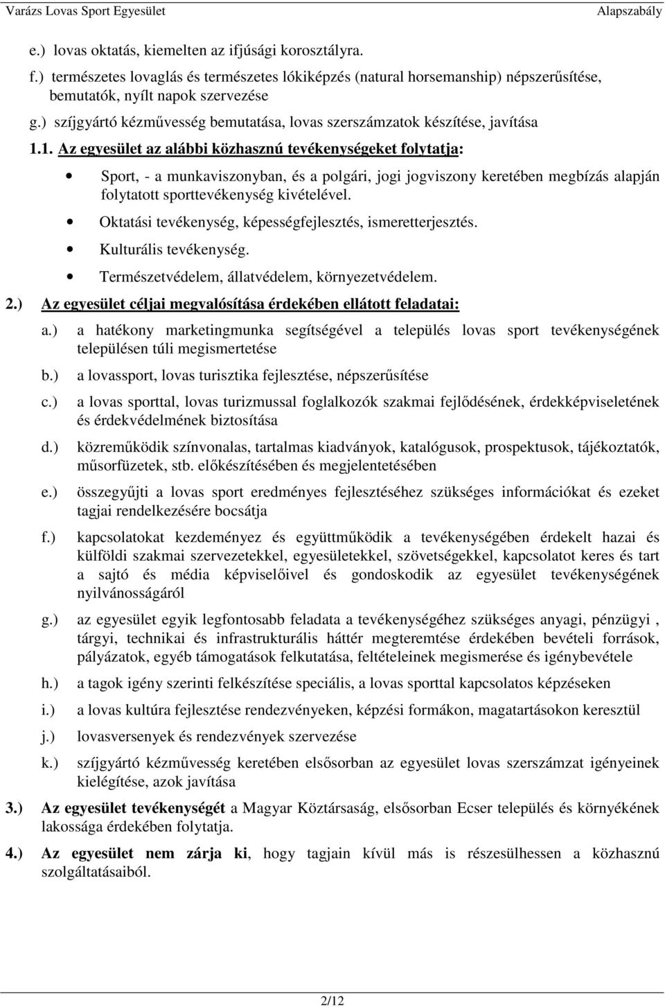 1. Az egyesület az alábbi közhasznú tevékenységeket folytatja: Sport, - a munkaviszonyban, és a polgári, jogi jogviszony keretében megbízás alapján folytatott sporttevékenység kivételével.