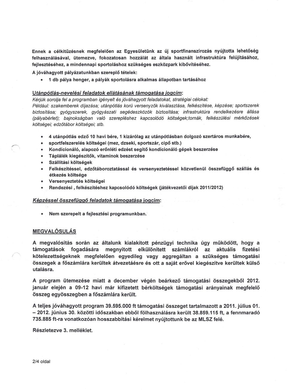 A jóváhagyott pályázatunkban szereplő tételek: 1 db pálya henger, a pályák sportolásra alkalmas állapotban tartásához Utánpótlás-nevelés feladatok ellátásának támogatása jogcím: Kérjük sorolja fel a