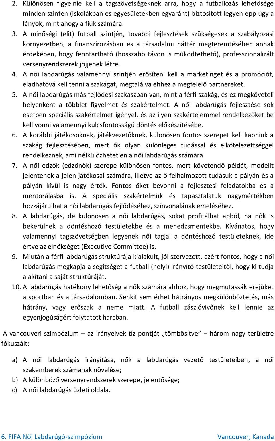 A minőségi (elit) futball szintjén, további fejlesztések szükségesek a szabályozási környezetben, a finanszírozásban és a társadalmi háttér megteremtésében annak érdekében, hogy fenntartható