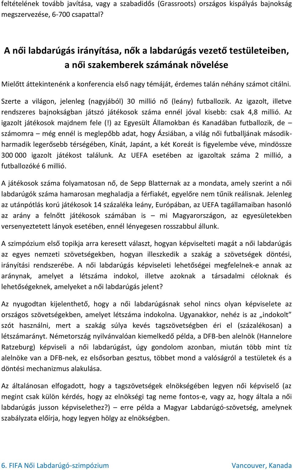 Szerte a világon, jelenleg (nagyjából) 30 millió nő (leány) futballozik. Az igazolt, illetve rendszeres bajnokságban játszó játékosok száma ennél jóval kisebb: csak 4,8 millió.