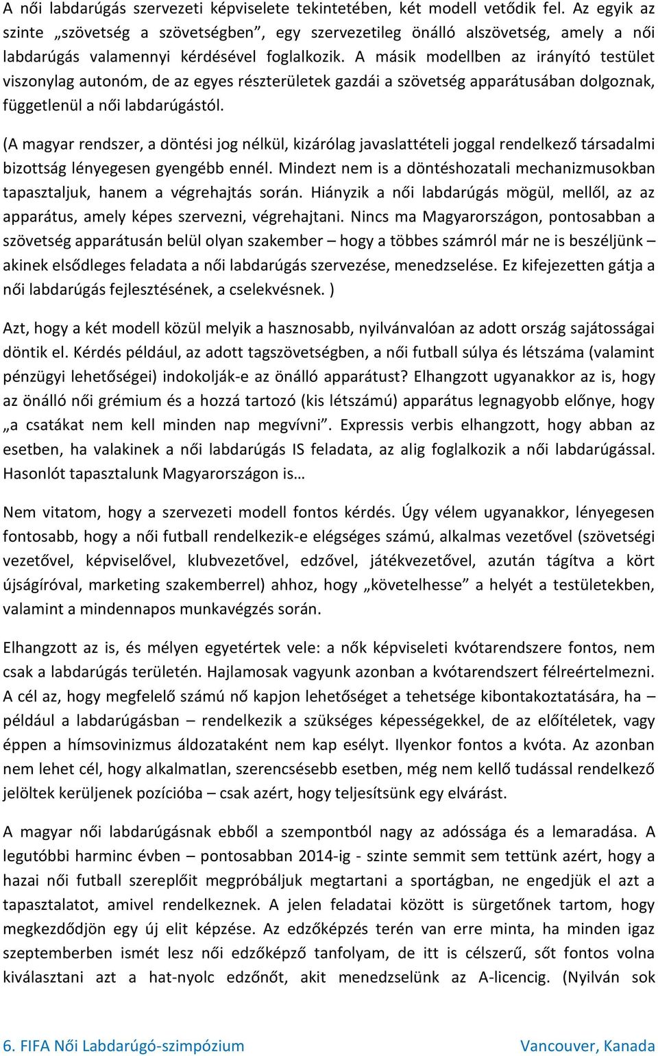 A másik modellben az irányító testület viszonylag autonóm, de az egyes részterületek gazdái a szövetség apparátusában dolgoznak, függetlenül a női labdarúgástól.