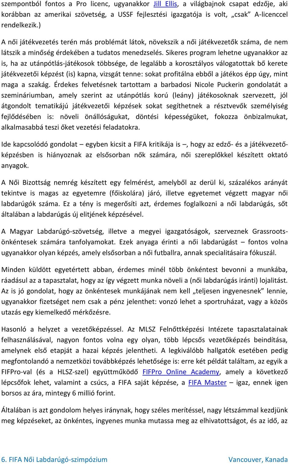 Sikeres program lehetne ugyanakkor az is, ha az utánpótlás-játékosok többsége, de legalább a korosztályos válogatottak bő kerete játékvezetői képzést (is) kapna, vizsgát tenne: sokat profitálna ebből