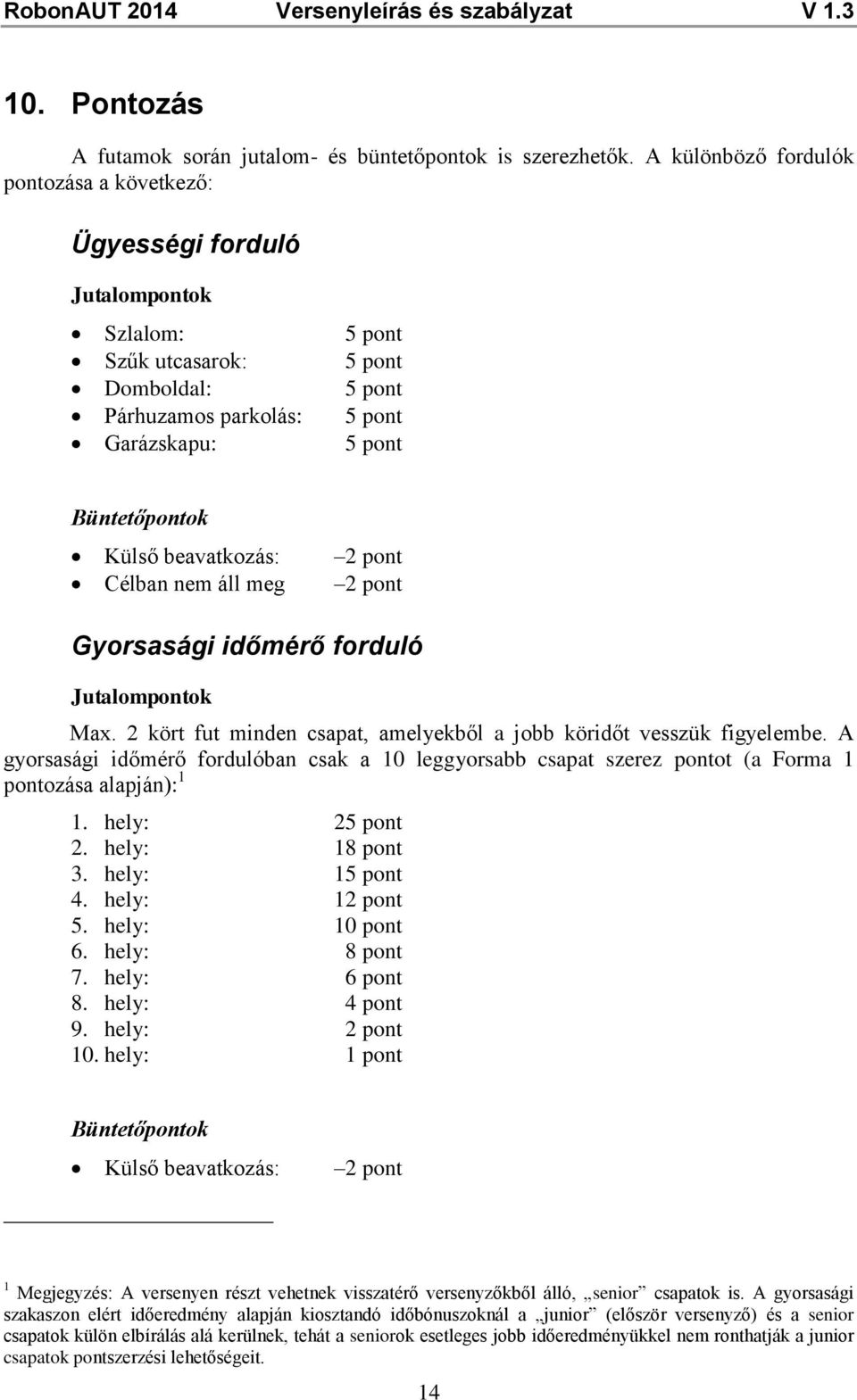 beavatkozás: 2 pont Célban nem áll meg 2 pont Gyorsasági időmérő forduló Jutalompontok Max. 2 kört fut minden csapat, amelyekből a jobb köridőt vesszük figyelembe.