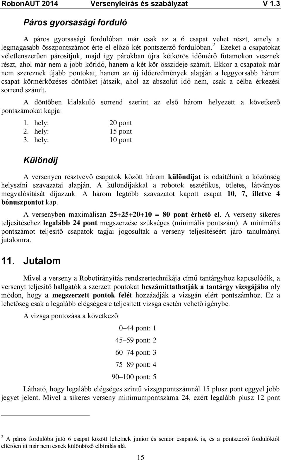 Ekkor a csapatok már nem szereznek újabb pontokat, hanem az új időeredmények alapján a leggyorsabb három csapat körmérkőzéses döntőket játszik, ahol az abszolút idő nem, csak a célba érkezési sorrend