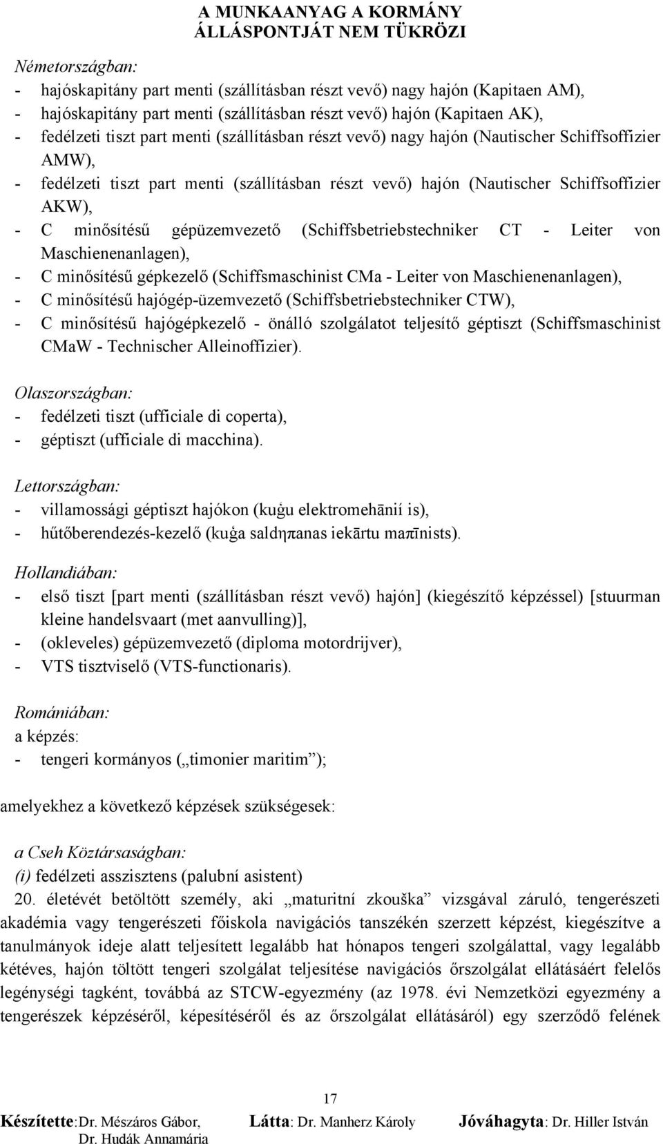 (Schiffsbetriebstechniker CT - Leiter von Maschienenanlagen), - C minősítésű gépkezelő (Schiffsmaschinist CMa - Leiter von Maschienenanlagen), - C minősítésű hajógép-üzemvezető