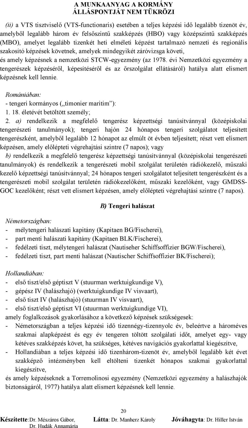 évi Nemzetközi egyezmény a tengerészek képzéséről, képesítéséről és az őrszolgálat ellátásáról) hatálya alatt elismert képzésnek kell lennie. Romániában: - tengeri kormányos ( timonier maritim ): 1.