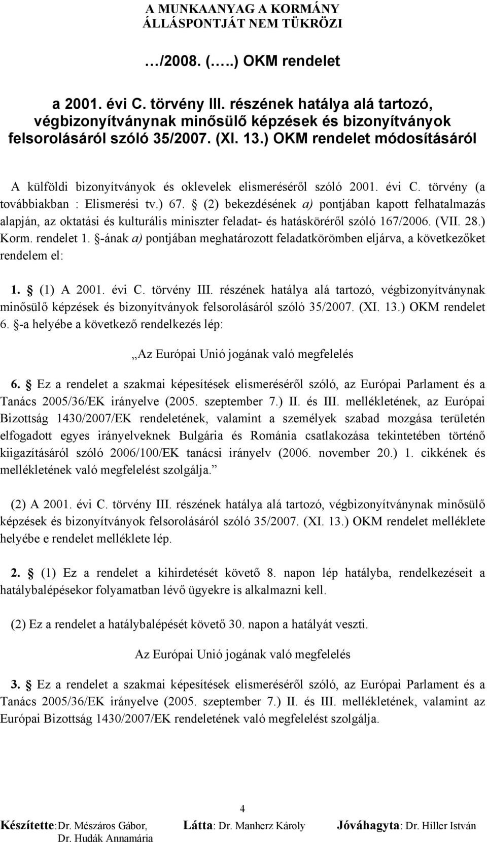 (2) bekezdésének a) pontjában kapott felhatalmazás alapján, az oktatási és kulturális miniszter feladat- és hatásköréről szóló 167/2006. (VII. 28.) Korm. rendelet 1.