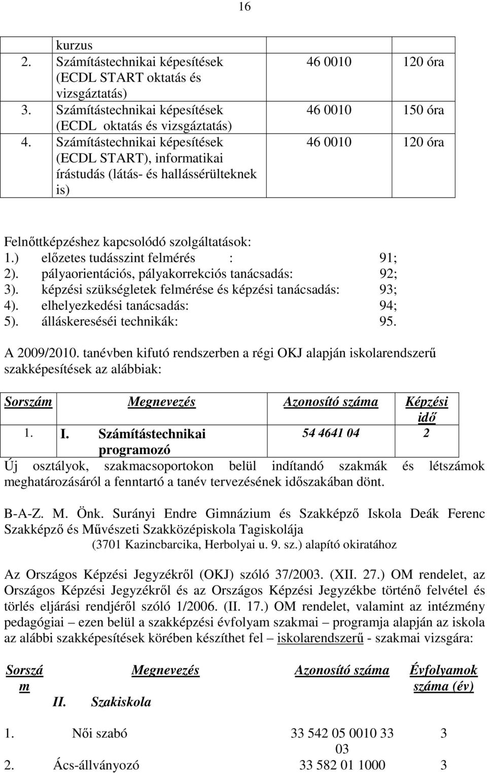 ) előzetes tudásszint felmérés : 91; 2). pályaorientációs, pályakorrekciós tanácsadás: 92; 3). képzési szükségletek felmérése és képzési tanácsadás: 93; 4). elhelyezkedési tanácsadás: 94; 5).