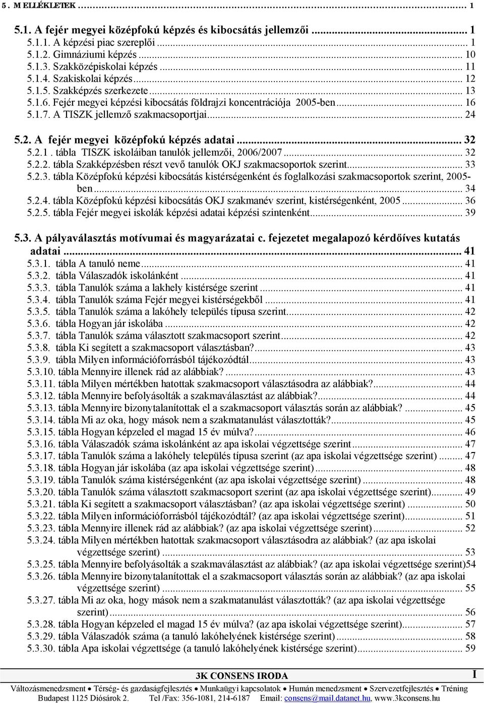 .. 32 5.2.1. tábla TISZK iskoláiban tanulók jellemzői, 2006/2007... 32 5.2.2. tábla Szakképzésben részt vevő tanulók OKJ szakmacsoportok szerint... 33 5.2.3. tábla Középfokú képzési kibocsátás kistérségenként és foglalkozási szakmacsoportok szerint, 2005- ben.