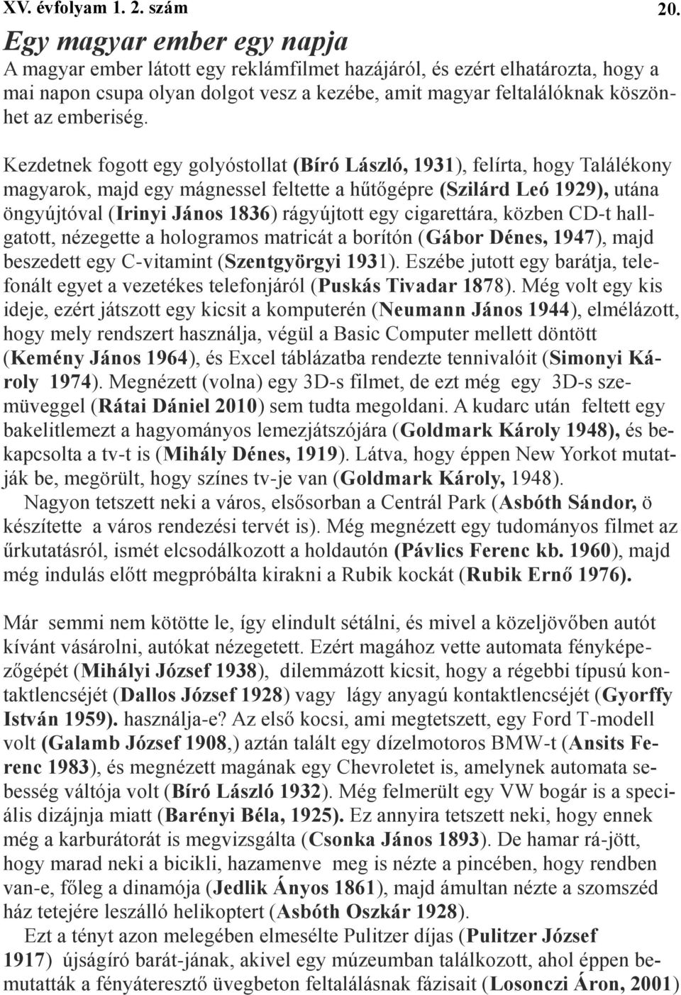 egy cigarettára, közben CD-t hallgatott, nézegette a hologramos matricát a borítón (Gábor Dénes, 1947), majd beszedett egy C-vitamint (Szentgyörgyi 1931).