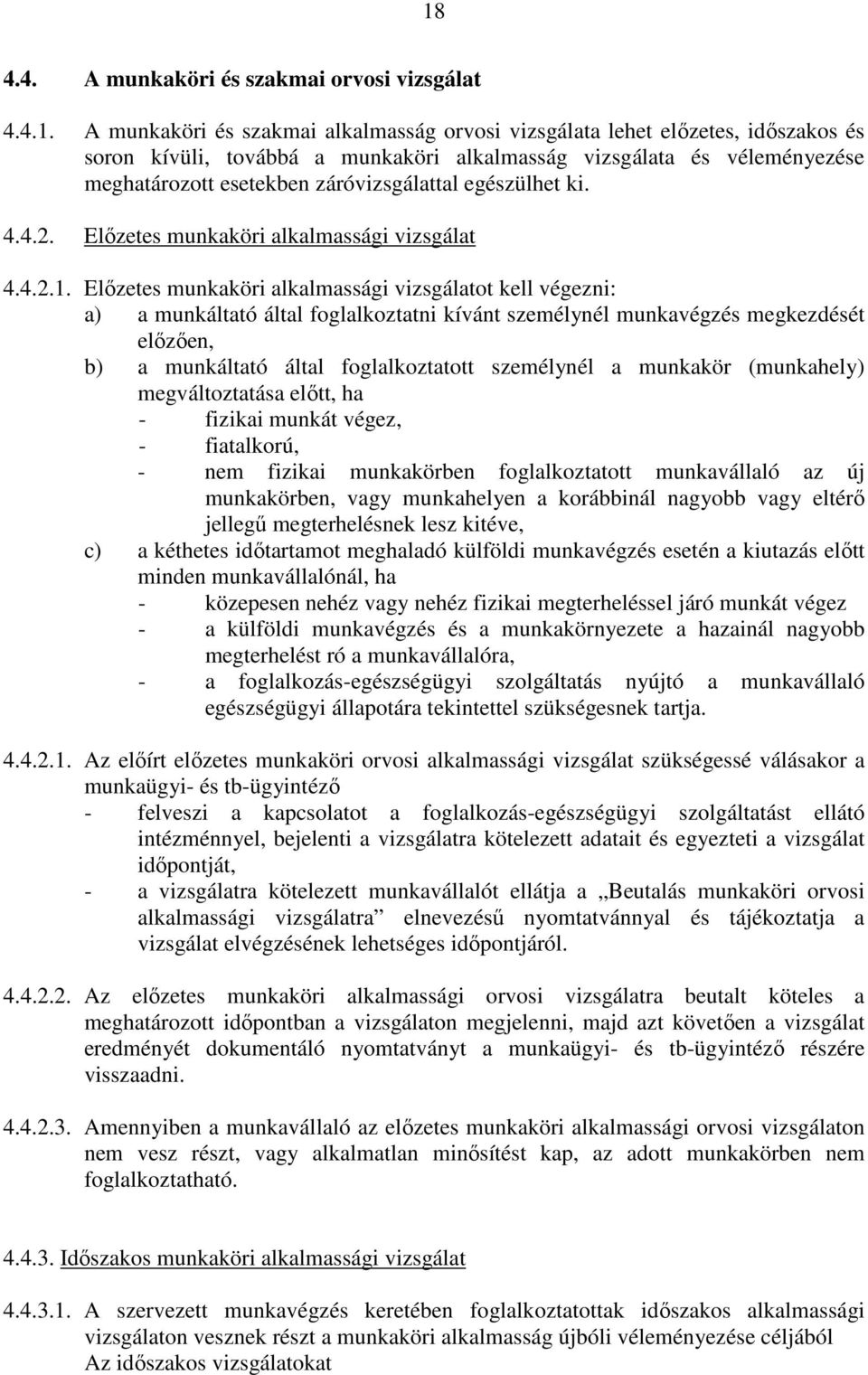 Előzetes munkaköri alkalmassági vizsgálatot kell végezni: a) a munkáltató által foglalkoztatni kívánt személynél munkavégzés megkezdését előzően, b) a munkáltató által foglalkoztatott személynél a