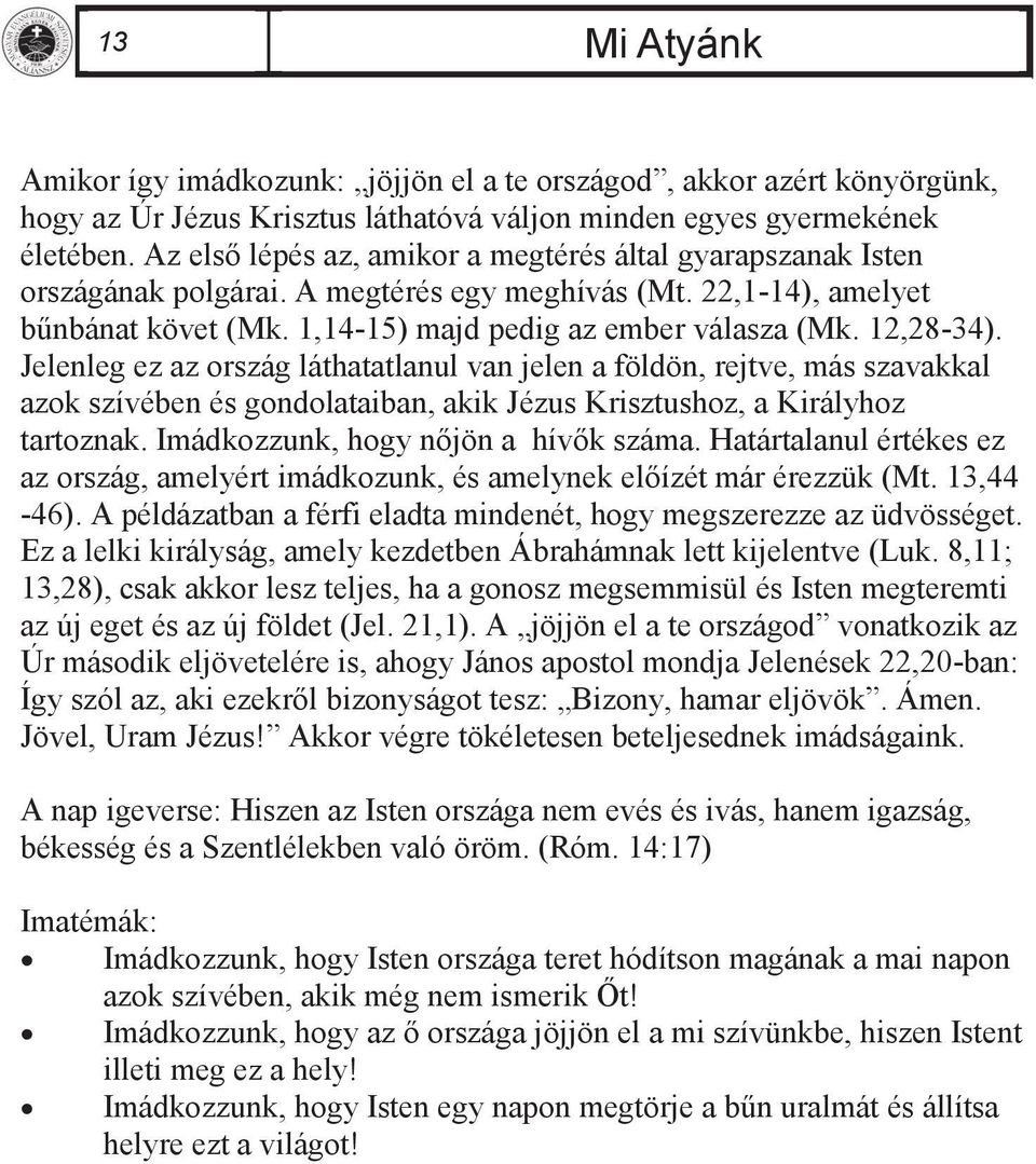 12,28-34). Jelenleg ez az ország láthatatlanul van jelen a földön, rejtve, más szavakkal azok szívében és gondolataiban, akik Jézus Krisztushoz, a Királyhoz tartoznak.