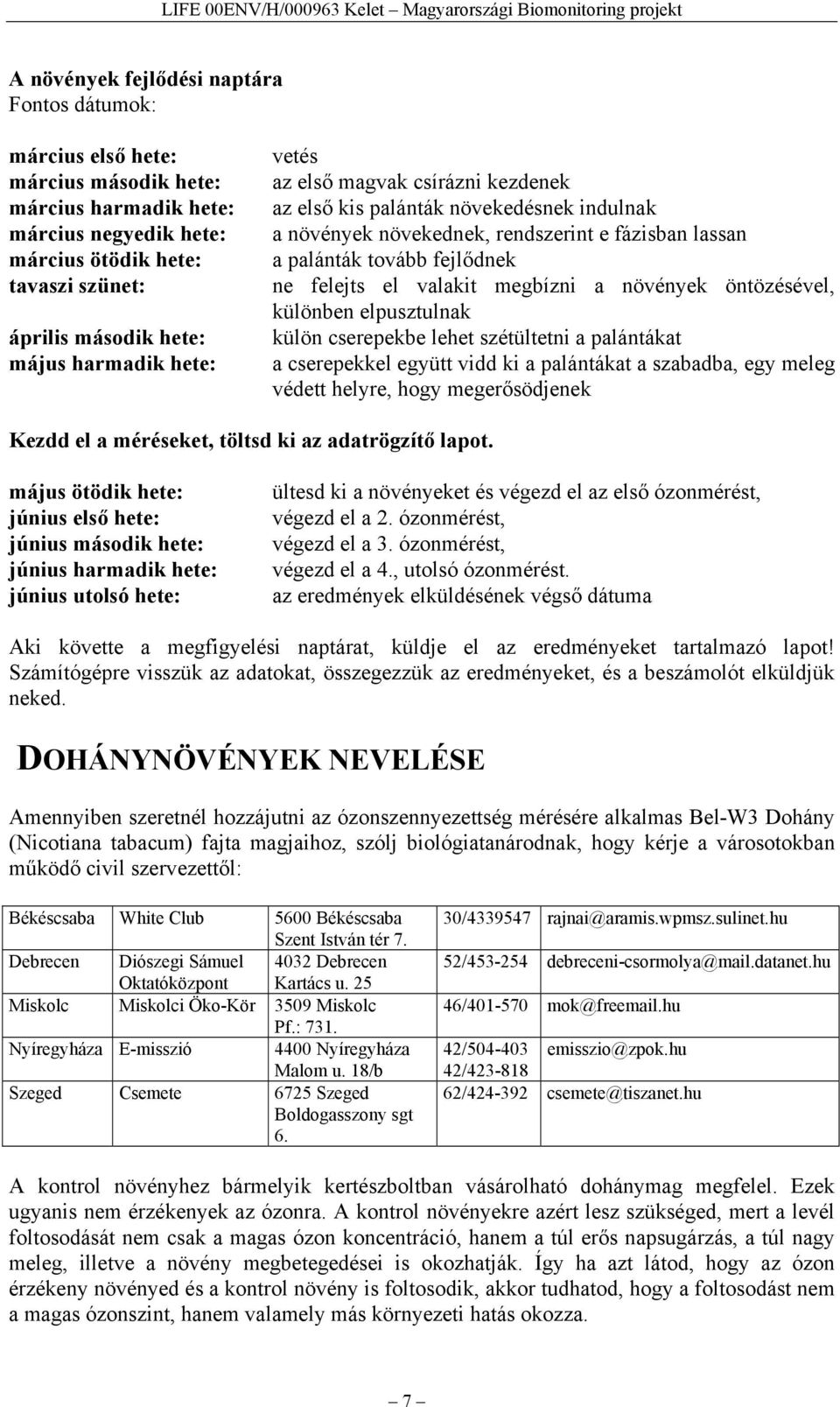 elpusztulnak április második hete: külön cserepekbe lehet szétültetni a palántákat május harmadik hete: a cserepekkel együtt vidd ki a palántákat a szabadba, egy meleg védett helyre, hogy