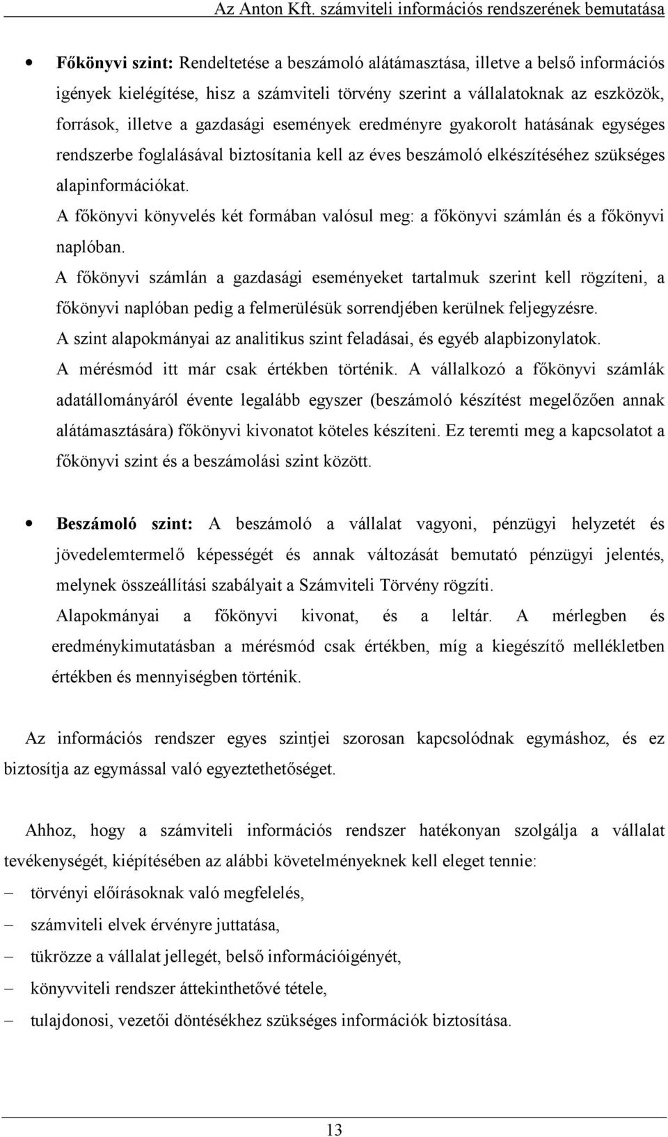 A fkönyvi könyvelés két formában valósul meg: a fkönyvi számlán és a fkönyvi naplóban.