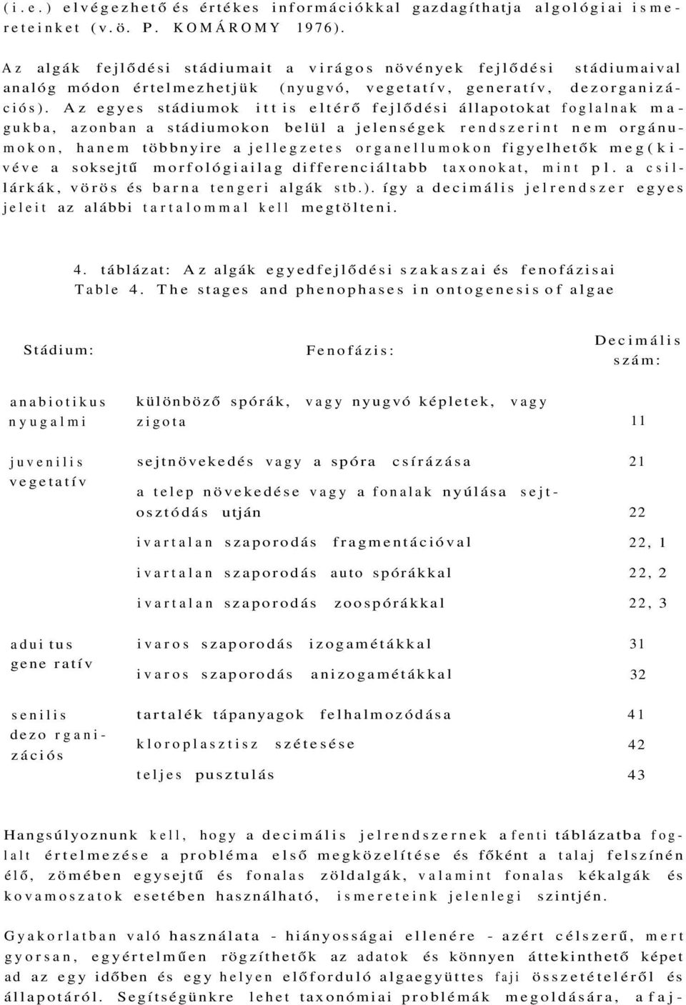 A z egyes stádiumok i t t is eltérő fejlődési állapotokat foglalnak m a gukba, azonban a stádiumokon belül a jelenségek rendszerint nem orgánumokon, hanem többnyire a jellegzetes organellumokon