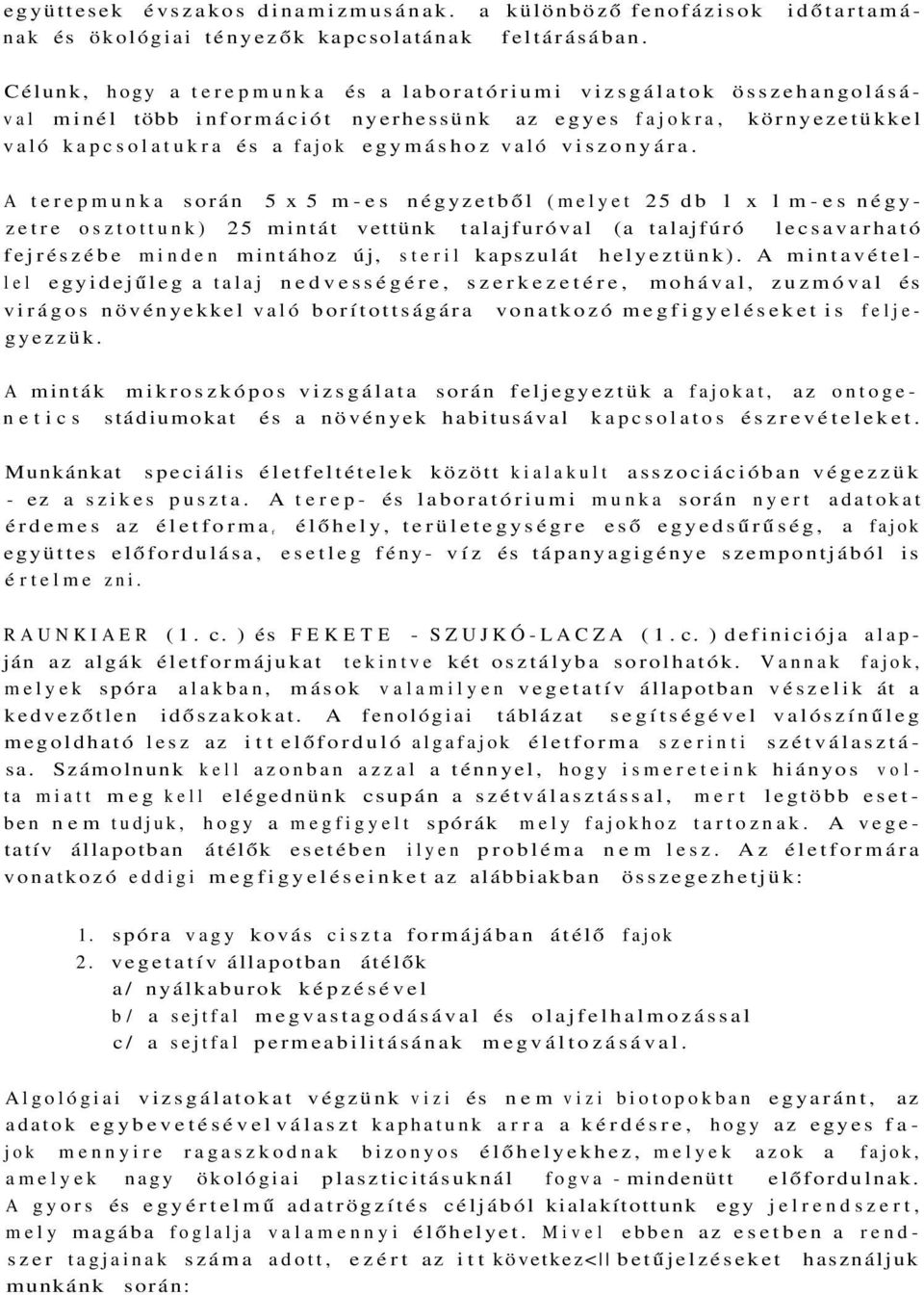 A terepmunka során 5x5 m-es négyzetből (melyet 25 db l x l m-es négyzetre osztottunk) 25 mintát vettünk talajfuróval (a talajfúró lecsavarható fejrészébe minden mintához új, steril kapszulát