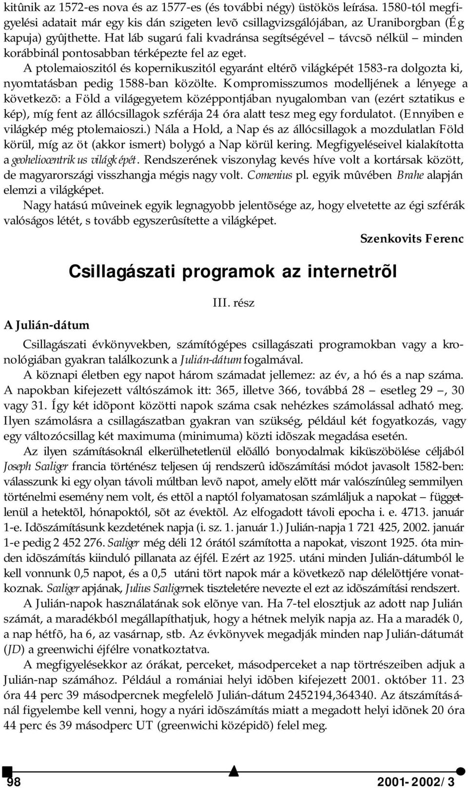 A ptolemaioszitól és kopernikuszitól egyaránt eltérõ világképét 1583-ra dolgozta ki, nyomtatásban pedig 1588-ban közölte.