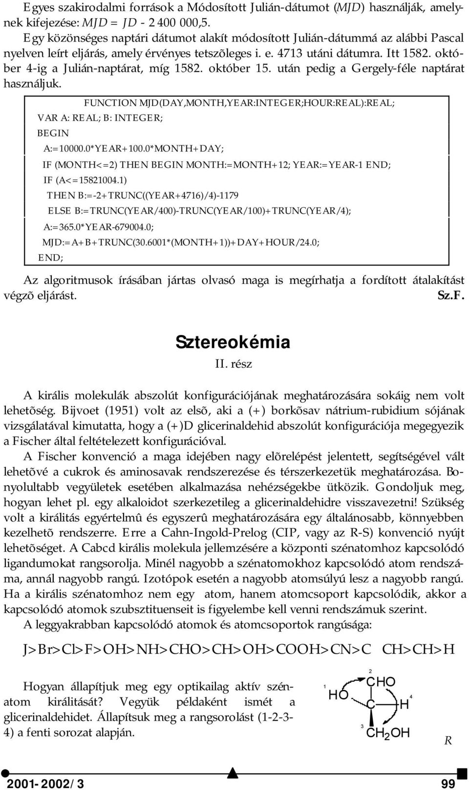 október 4-ig a Julián-naptárat, míg 1582. október 15. után pedig a Gergely-féle naptárat használjuk. FUNCTION MJD(DAY,MONTH,YEAR:INTEGER;HOUR:REAL):REAL; VAR A: REAL; B: INTEGER; BEGIN A:=10000.