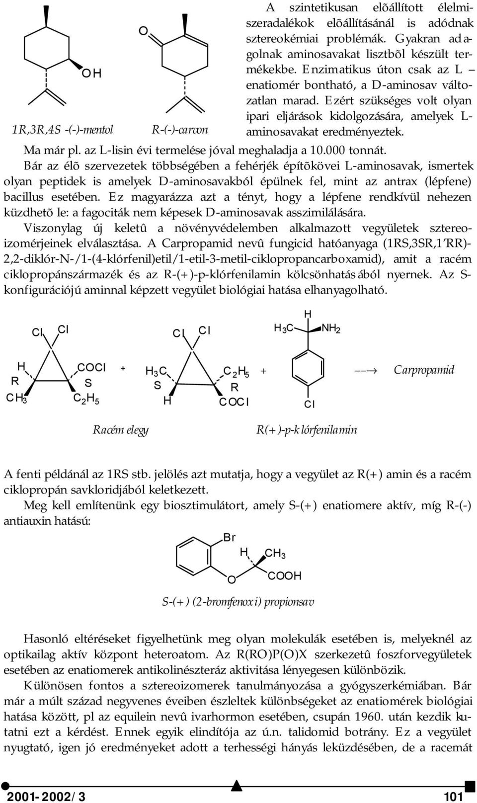 Ezért szükséges volt olyan ipari eljárások kidolgozására, amelyek L- 1R,3R,4S -(-)-mentol R-(-)-carvon aminosavakat eredményeztek. Ma már pl. az L-lisin évi termelése jóval meghaladja a 10.000 tonnát.