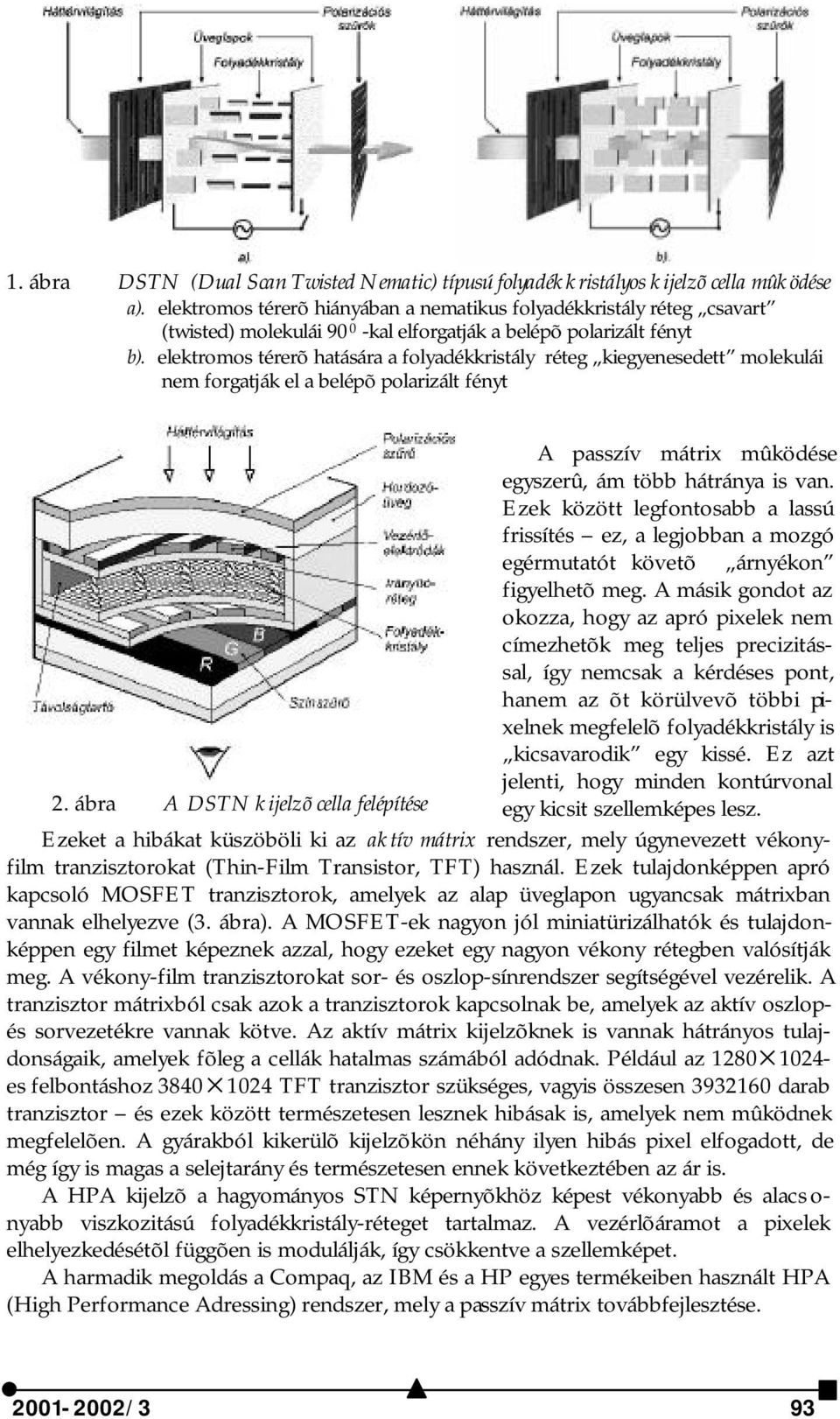 elektromos térerõ hatására a folyadékkristály réteg kiegyenesedett molekulái nem forgatják el a belépõ polarizált fényt 2.