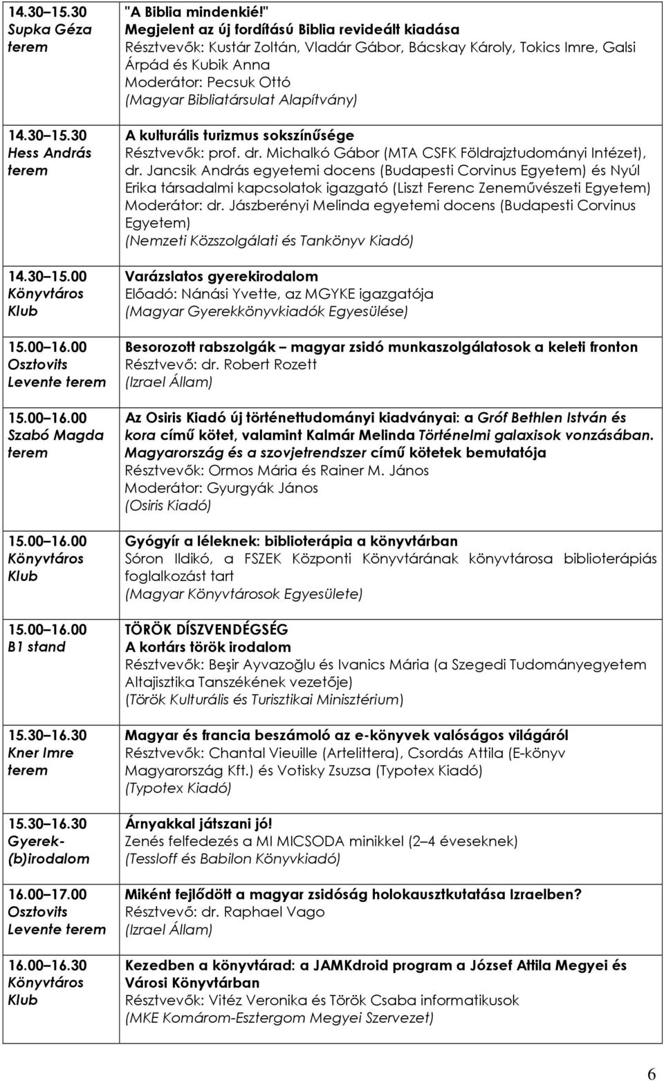 " Megjelent az új fordítású Biblia revideált kiadása Résztvevık: Kustár Zoltán, Vladár Gábor, Bácskay Károly, Tokics Imre, Galsi Árpád és Kubik Anna Moderátor: Pecsuk Ottó (Magyar Bibliatársulat