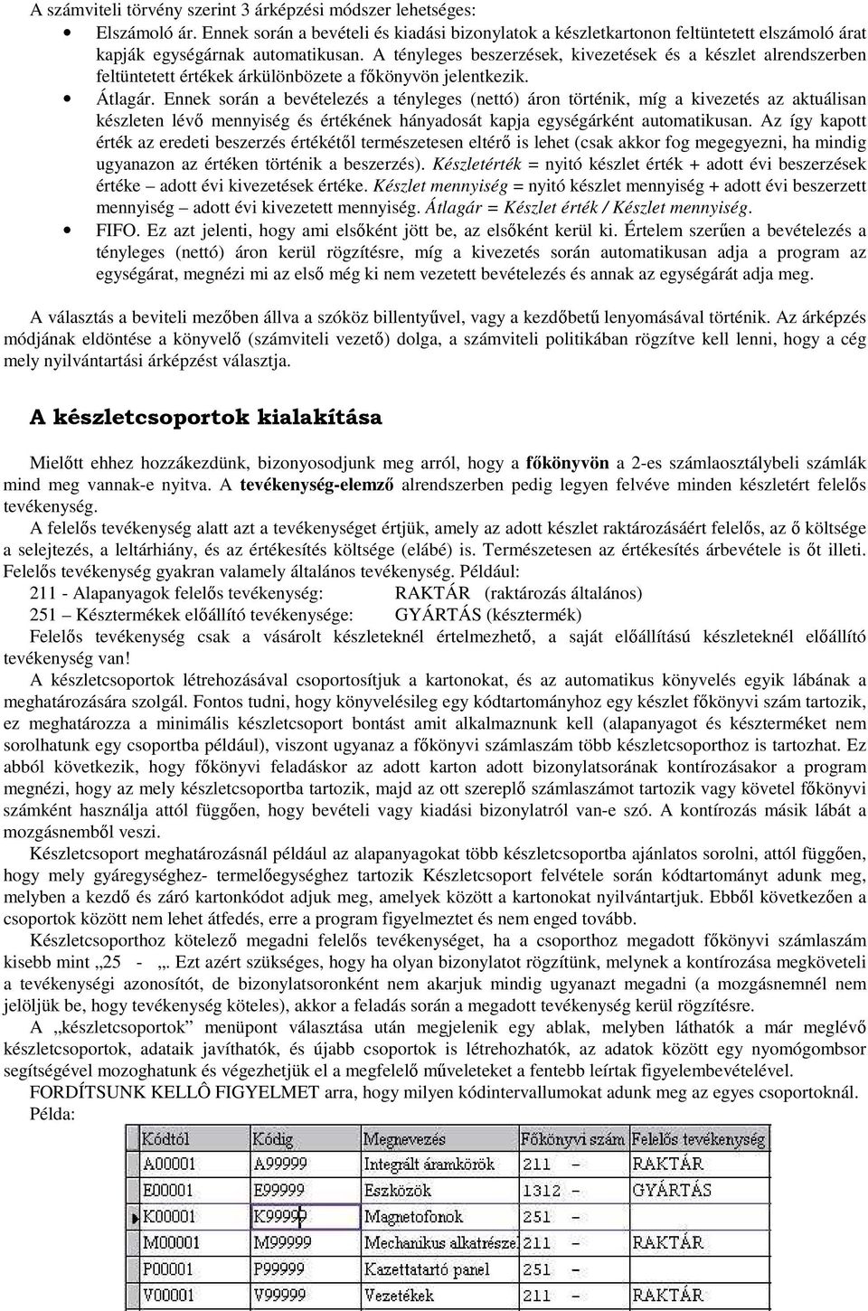 Ennek során a bevételezés a tényleges (nettó) áron történik, míg a kivezetés az aktuálisan készleten lévő mennyiség és értékének hányadosát kapja egységárként automatikusan.