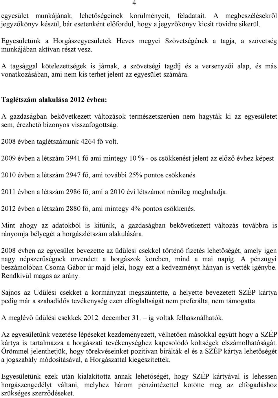 A tagsággal kötelezettségek is járnak, a szövetségi tagdíj és a versenyzői alap, és más vonatkozásában, ami nem kis terhet jelent az egyesület számára.